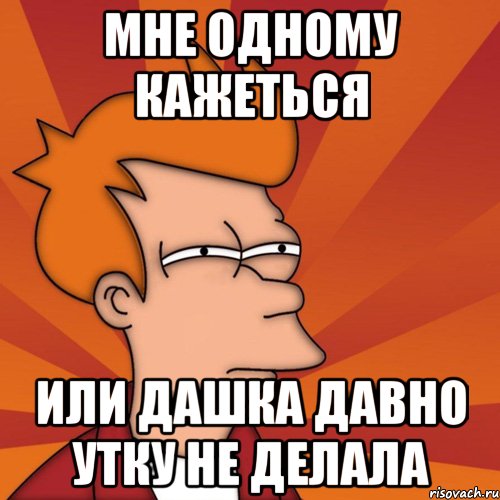 Мне одному кажеться Или дашка давно утку не делала