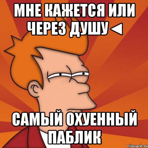 Мне кажется или Через душу◄ самый охуенный паблик, Мем Мне кажется или (Фрай Футурама)