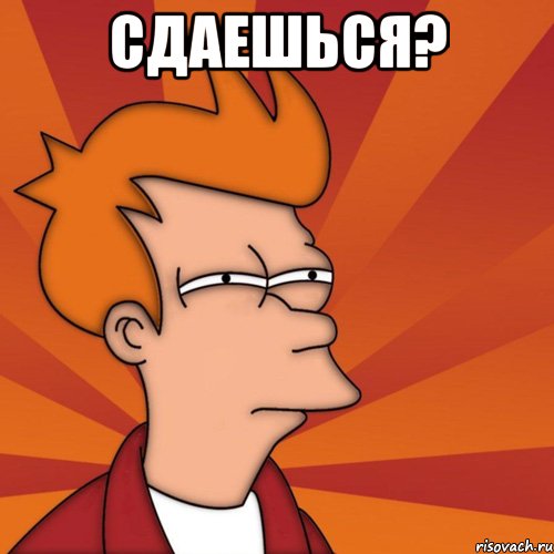 сдаешься? , Мем Мне кажется или (Фрай Футурама)