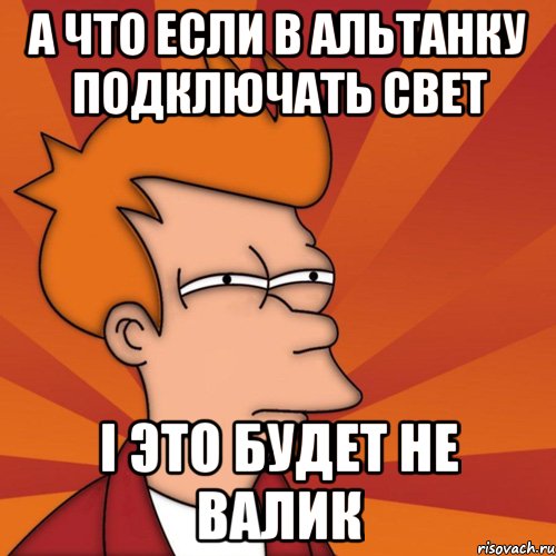 а что если в альтанку подключать свет і это будет не Валик, Мем Мне кажется или (Фрай Футурама)