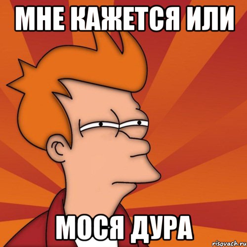мне кажется или Мося дура, Мем Мне кажется или (Фрай Футурама)