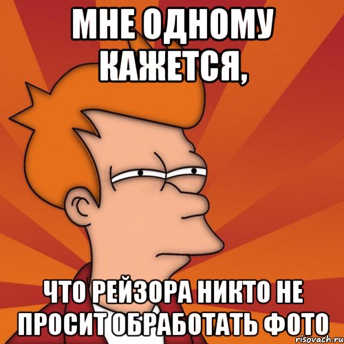 Мне одному кажется, что Рейзора никто не просит обработать фото, Мем Мне кажется или (Фрай Футурама)