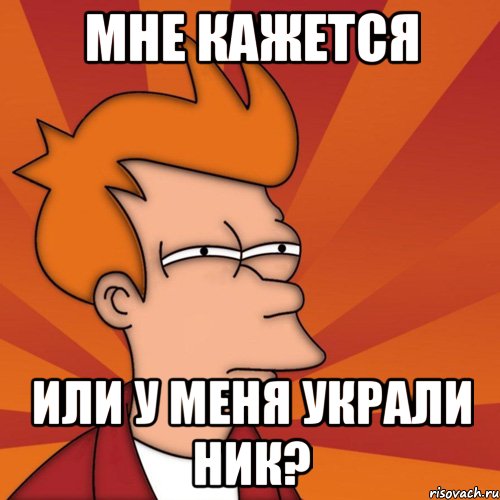 Мне кажется или у меня украли ник?, Мем Мне кажется или (Фрай Футурама)