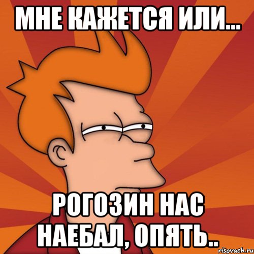 мне кажется или... рогозин нас наебал, опять.., Мем Мне кажется или (Фрай Футурама)