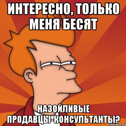 интересно, только меня бесят назойливые продавцы-консультанты?, Мем Мне кажется или (Фрай Футурама)