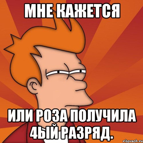 мне кажется или роза получила 4ый разряд., Мем Мне кажется или (Фрай Футурама)