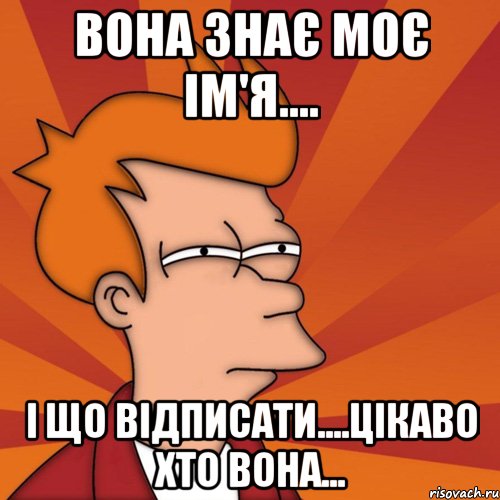 Вона знає моє ім'я.... І що відписати....цікаво хто вона..., Мем Мне кажется или (Фрай Футурама)