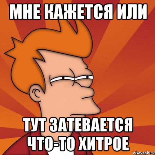 Мне кажется или тут затевается что-то хитрое, Мем Мне кажется или (Фрай Футурама)