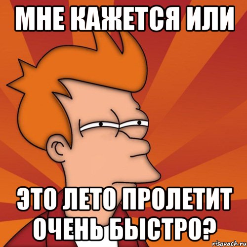 мне кажется или это лето пролетит очень быстро?, Мем Мне кажется или (Фрай Футурама)