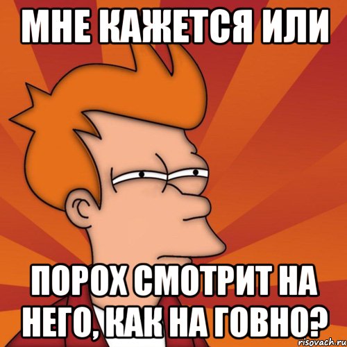 мне кажется или порох смотрит на него, как на говно?