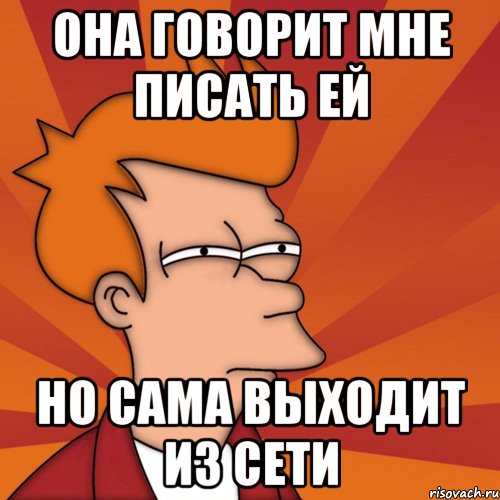 она говорит мне писать ей но сама выходит из сети, Мем Мне кажется или (Фрай Футурама)