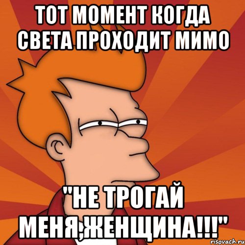 Тот момент когда Света проходит мимо "Не трогай меня,женщина!!!", Мем Мне кажется или (Фрай Футурама)