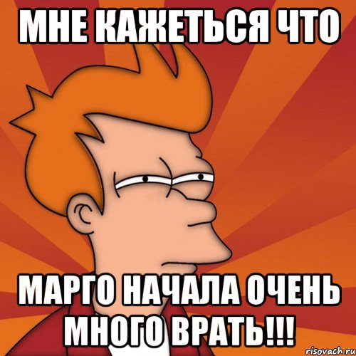 Мне кажеться что Марго начала очень много врать!!!, Мем Мне кажется или (Фрай Футурама)