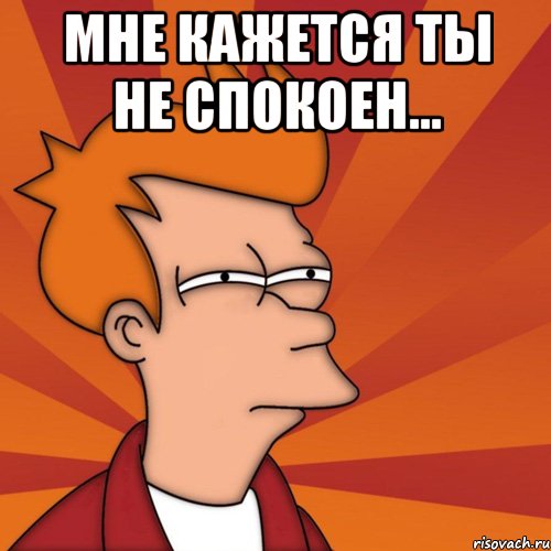 Мне Кажется ты не спокоен... , Мем Мне кажется или (Фрай Футурама)