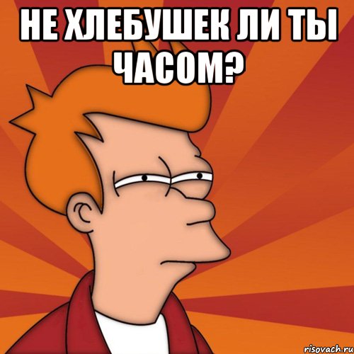 Не хлебушек ли ты часом? , Мем Мне кажется или (Фрай Футурама)