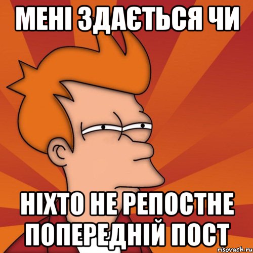 Мені здається чи ніхто не репостне попередній пост, Мем Мне кажется или (Фрай Футурама)