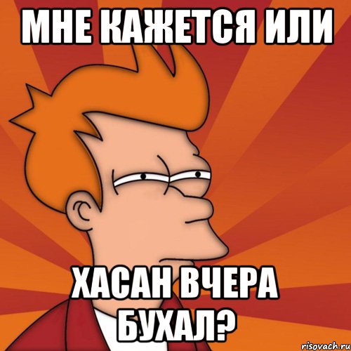 Мне кажется или Хасан вчера бухал?, Мем Мне кажется или (Фрай Футурама)