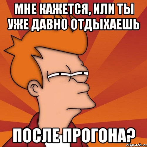 Мне кажется, или ты уже давно отдыхаешь после прогона?, Мем Мне кажется или (Фрай Футурама)