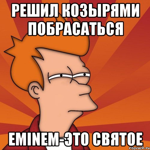 РЕШИЛ КОЗЫРЯМИ ПОБРАСАТЬСЯ EMINEM-это святое, Мем Мне кажется или (Фрай Футурама)