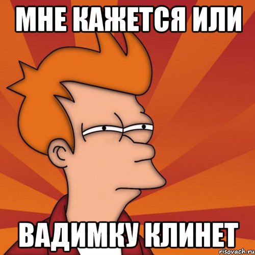 Мне кажется или Вадимку клинет