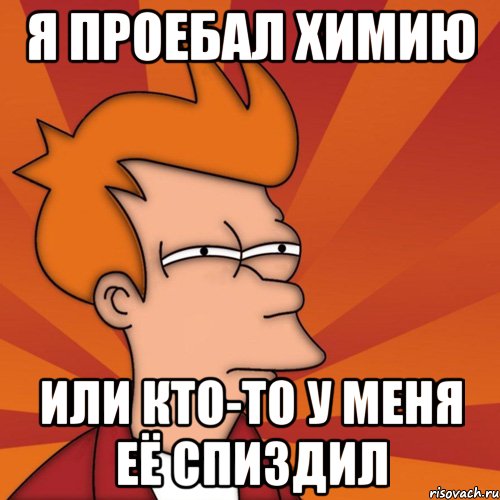 Я проебал химию или кто-то у меня её спиздил, Мем Мне кажется или (Фрай Футурама)