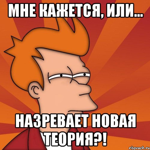 Мне кажется, или... Назревает новая теория?!, Мем Мне кажется или (Фрай Футурама)
