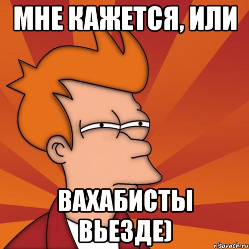 Мне кажется, или Вахабисты вьезде)