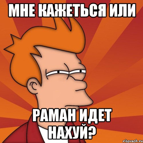 МНЕ КАЖЕТЬСЯ ИЛИ РАМАН ИДЕТ НАХУЙ?, Мем Мне кажется или (Фрай Футурама)