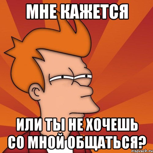 Мне кажется Или ты не хочешь со мной общаться?, Мем Мне кажется или (Фрай Футурама)