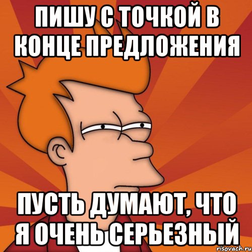 Пишу с точкой в конце предложения Пусть думают, что я очень серьезный