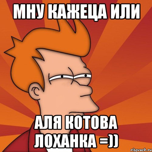 Мну кажеца или Аля Котова лоханка =)), Мем Мне кажется или (Фрай Футурама)