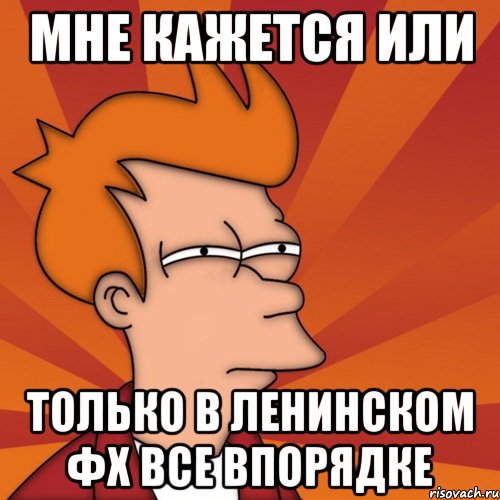 Мне кажется или Только в ленинском фх все впорядке, Мем Мне кажется или (Фрай Футурама)