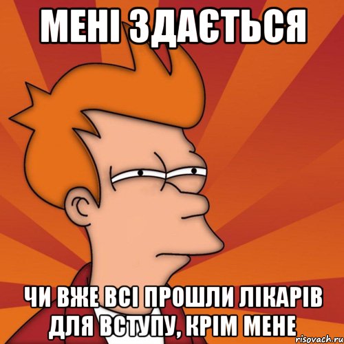 Мені здається чи вже всі прошли лікарів для вступу, крім мене, Мем Мне кажется или (Фрай Футурама)