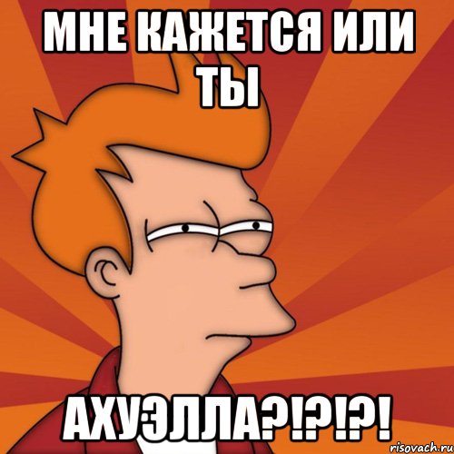 Мне кажется или ты АхуЭлла?!?!?!, Мем Мне кажется или (Фрай Футурама)