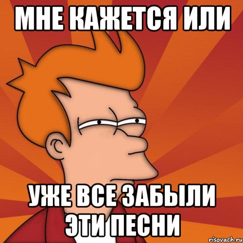 Мне Кажется или уже все забыли эти песни, Мем Мне кажется или (Фрай Футурама)