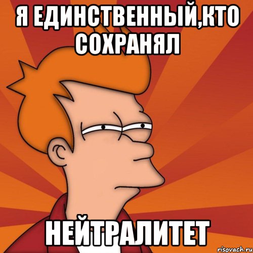 Я ЕДИНСТВЕННЫЙ,КТО СОХРАНЯЛ НЕЙТРАЛИТЕТ, Мем Мне кажется или (Фрай Футурама)