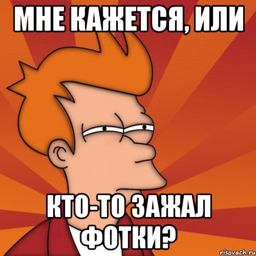 мне кажется, или кто-то зажал фотки?, Мем Мне кажется или (Фрай Футурама)