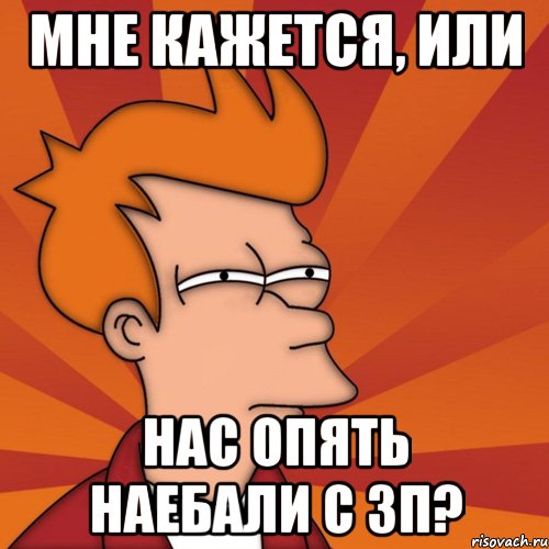 мне кажется, или нас опять наебали с зп?, Мем Мне кажется или (Фрай Футурама)