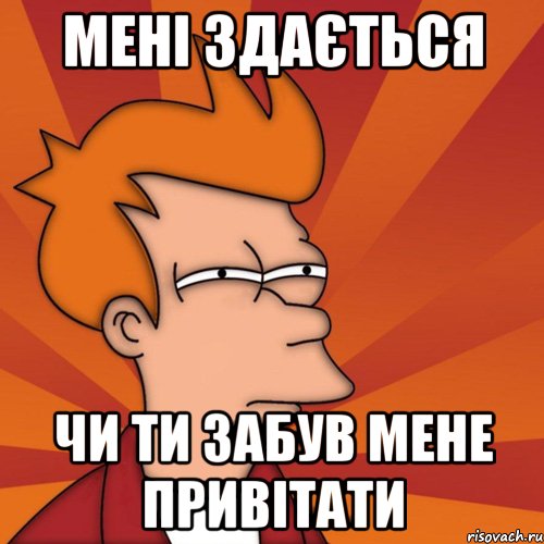 Мені здається чи ти забув мене привітати, Мем Мне кажется или (Фрай Футурама)