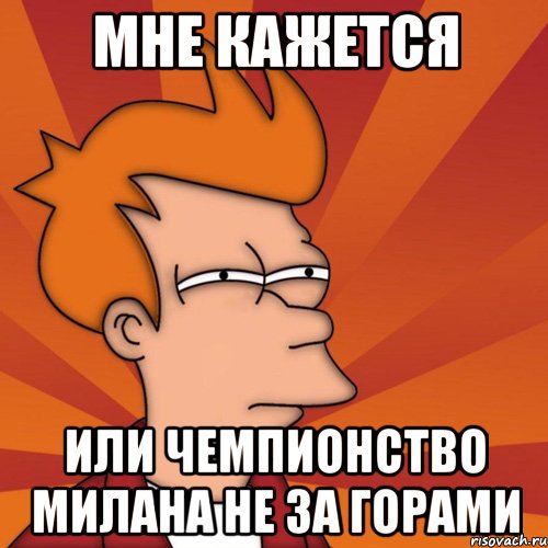 мне кажется или чемпионство милана не за горами, Мем Мне кажется или (Фрай Футурама)