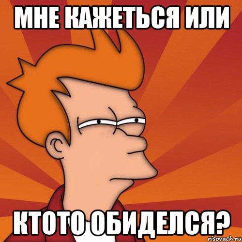 мне кажеться или ктото обиделся?, Мем Мне кажется или (Фрай Футурама)