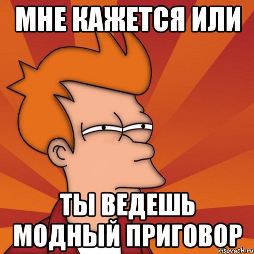 мне кажется или ты ведешь модный приговор, Мем Мне кажется или (Фрай Футурама)