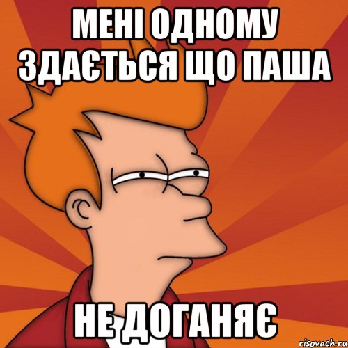 Мені одному здається що паша не доганяє, Мем Мне кажется или (Фрай Футурама)