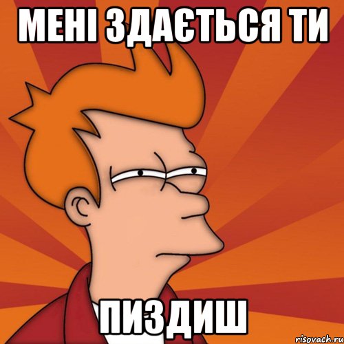 Мені здається ти пиздиш, Мем Мне кажется или (Фрай Футурама)