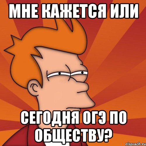 мне кажется или сегодня ОГЭ по обществу?, Мем Мне кажется или (Фрай Футурама)