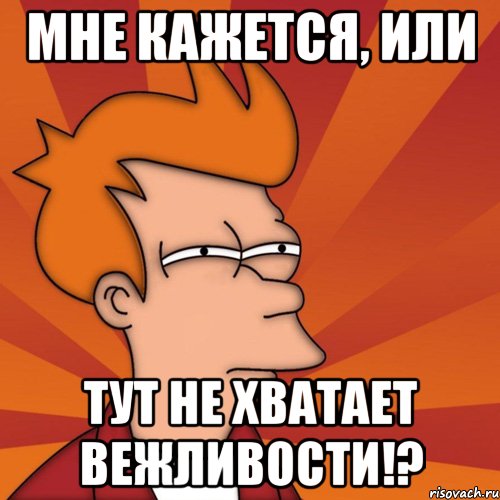 Мне кажется, или тут не хватает вежливости!?, Мем Мне кажется или (Фрай Футурама)