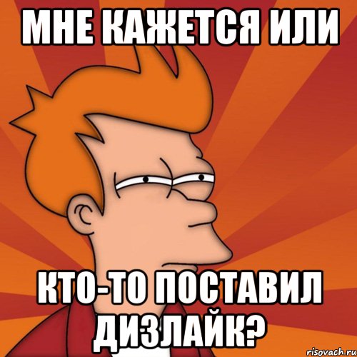МНЕ КАЖЕТСЯ ИЛИ КТО-ТО ПОСТАВИЛ ДИЗЛАЙК?, Мем Мне кажется или (Фрай Футурама)