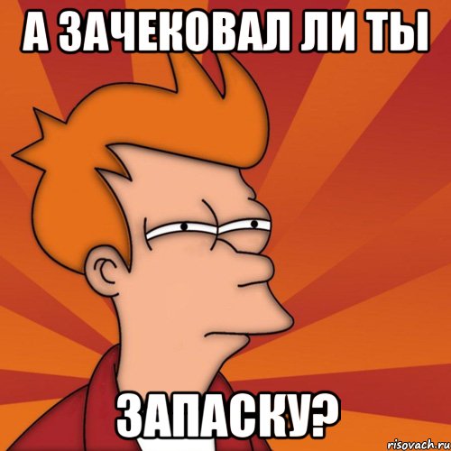а зачековал ли ты запаску?, Мем Мне кажется или (Фрай Футурама)