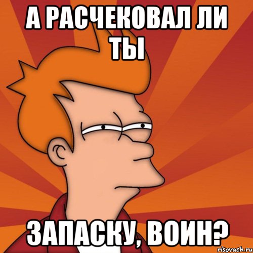 а расчековал ли ты запаску, воин?, Мем Мне кажется или (Фрай Футурама)