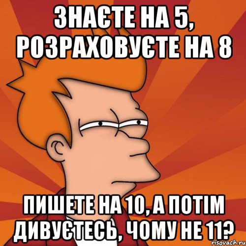 Знаєте на 5, розраховуєте на 8 пишете на 10, а потім дивуєтесь, чому не 11?, Мем Мне кажется или (Фрай Футурама)
